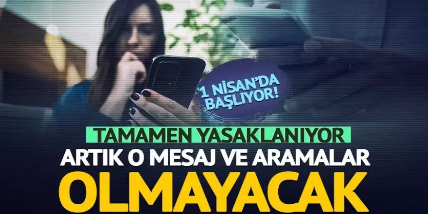 1 Nisan’da başlıyor! Artık o mesaj ve aramalar olmayacak: Tamamen yasaklanıyor