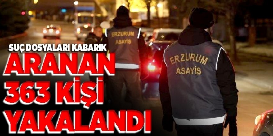 Erzurum’da 363 aranan şahıs yakalandı