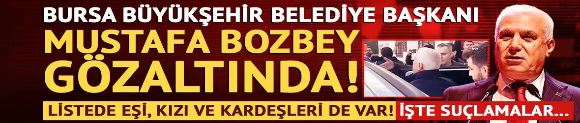 Bursa Büyükşehir Belediyesi Başkanı Mustafa Bozbey gözaltına alındı!