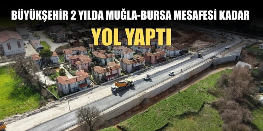 Büyükşehir 2 Yılda Muğla-Bursa Mesafesi Kadar Yol Yaptı