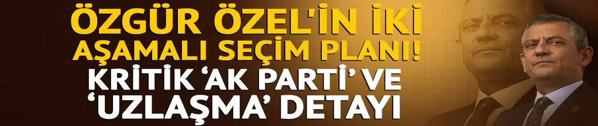 Özgür Özel'in iki aşamalı seçim planı!