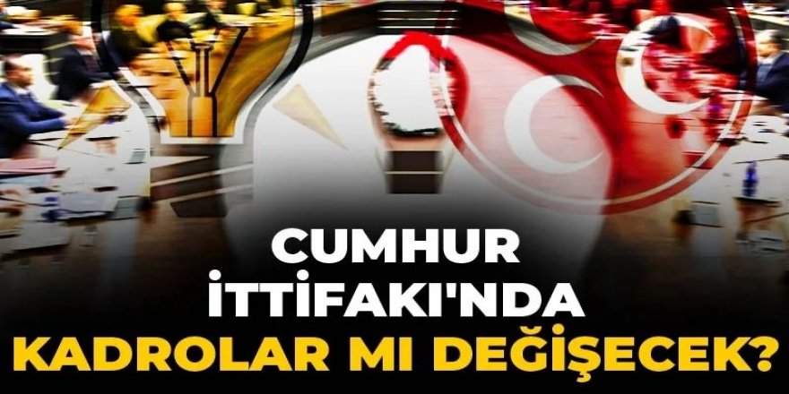 Cumhur İttifakı'nda kadrolar mı değişecek?
