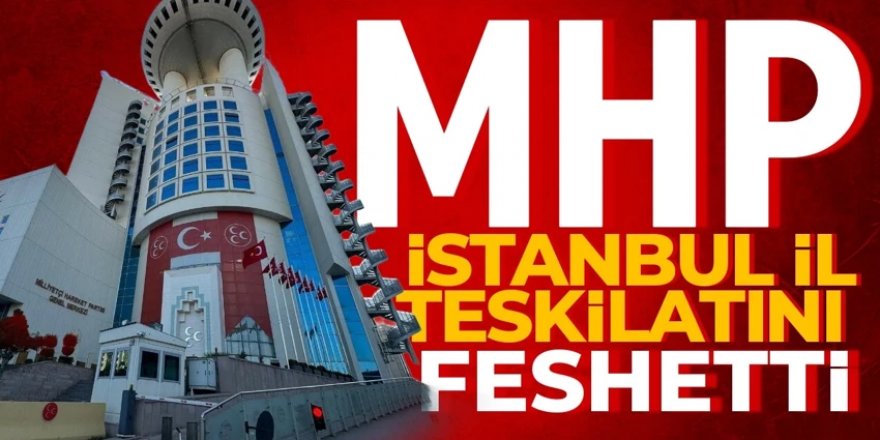 MHP, İstanbul il ve ilçe teşkilatlarını feshetti