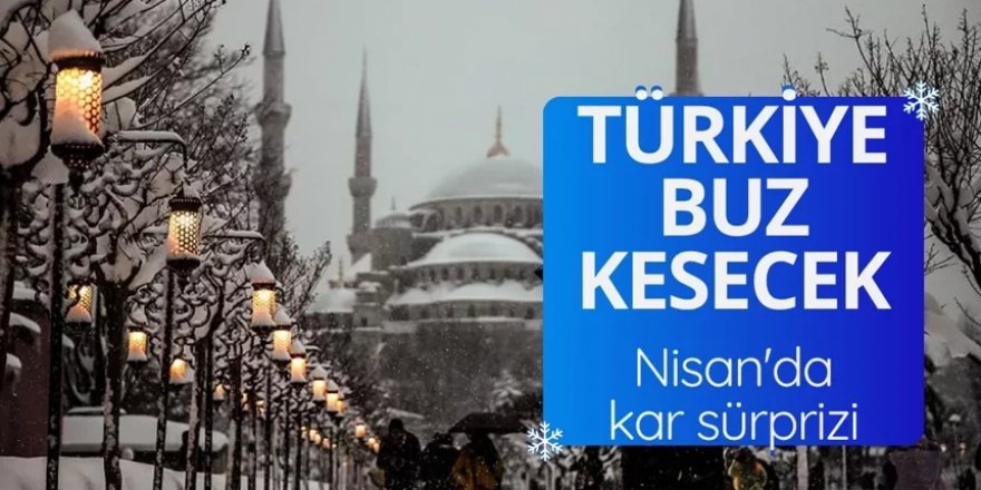 Türkiye buz kesecek: Nisan'da kar sürprizi