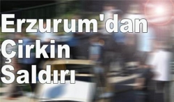 Erzurum'dan Çirkin Saldırı!
