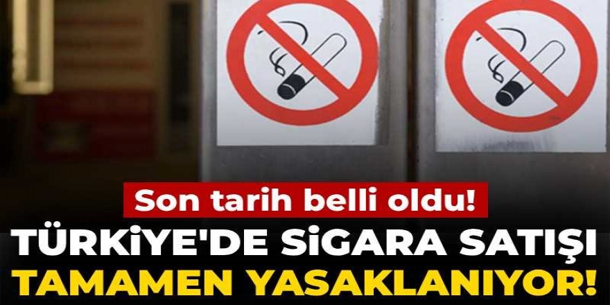Türkiye'de sigara satışı tamamen yasaklanıyor! Son tarih belli oldu