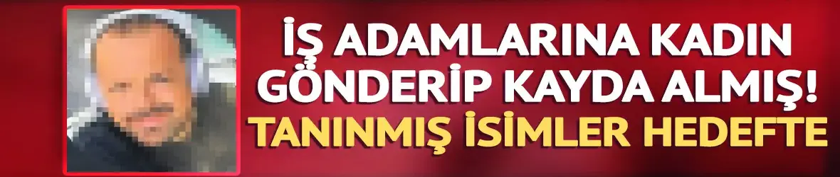 İş adamlarına kadın gönderip kayda almış!