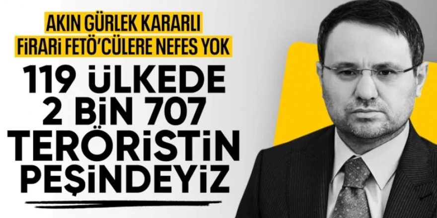 Gürlek: 119 ülkede 2 bin 707 FETÖ'cünün peşindeyiz