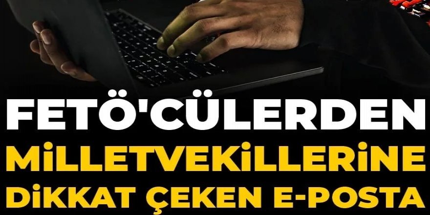 FETÖ'cülerden milletvekillerine dikkat çeken e-posta