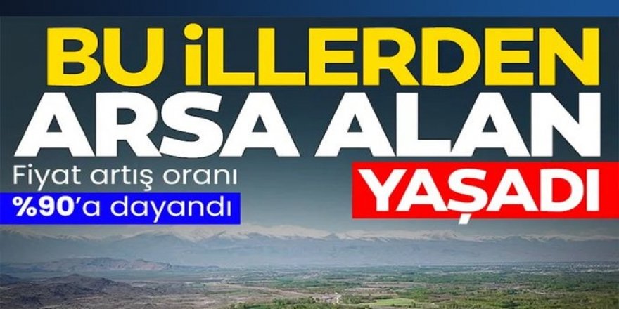 Bu illerden arsa alan yaşadı!