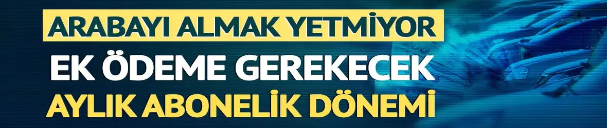 Arabayı almak yetmiyor, ek ödeme gerekecek