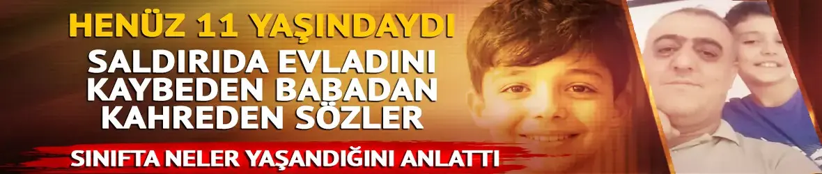 Okul saldırısında vefat eden Adnan'ın acılı babası o anları anlattı