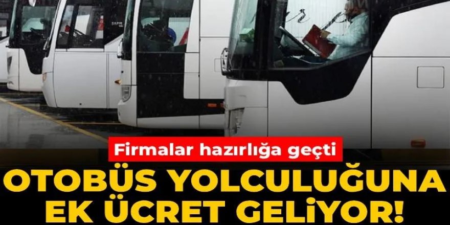 Firmalar hazırlığa geçti: Otobüs yolculuğuna ek ücret geliyor!