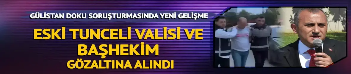 Gülistan Doku soruşturması: Dönemin valisi ile Başhekimi gözaltına alındı