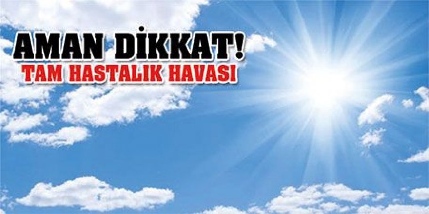 Hastalık havası aman dikkat!