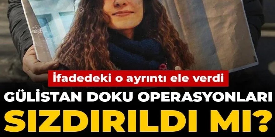 Gülistan Doku operasyonları sızdırıldı mı? İfadedeki o ayrıntı ele verdi