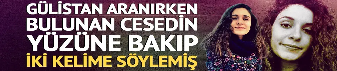 Gülistan Doku aranırken bulunan cesede bakıp "Bu o değil" demiş