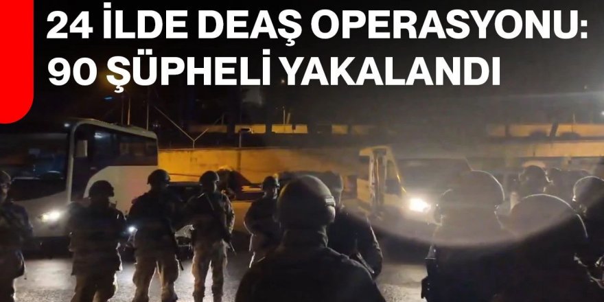 24 ilde DEAŞ operasyonu: 90 gözaltı
