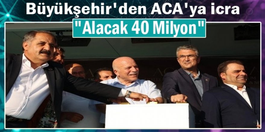 Büyükşehir ve Aca karşı karşıya: 40 milyonluk icra