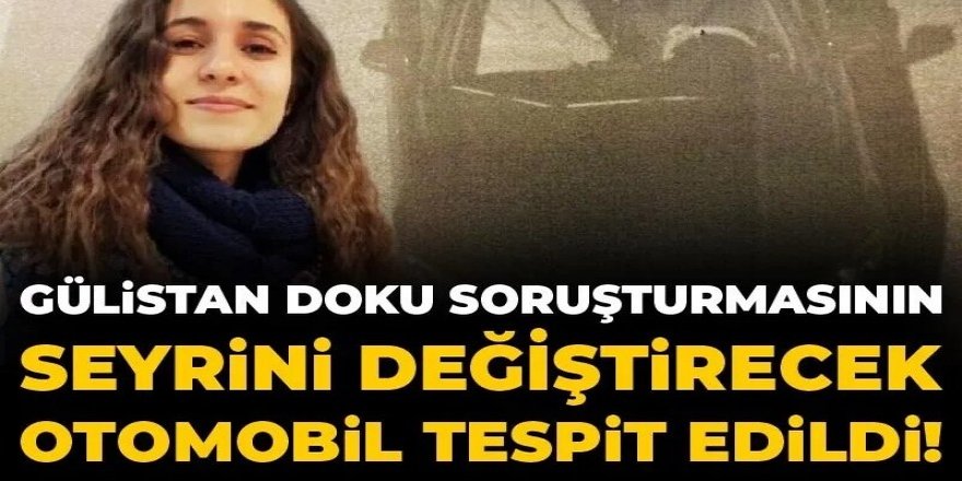 Gülistan Doku soruşturmasının seyrini değiştirecek otomobil tespit edildi! Satıp aynısını almış