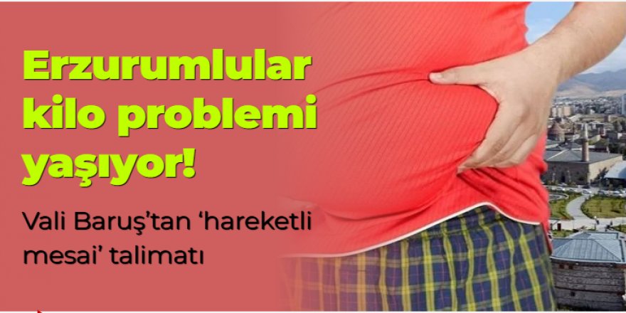 Erzurumlular kilo problemi yaşıyor! Vali Baruş'tan 'hareketli mesai' talimatı