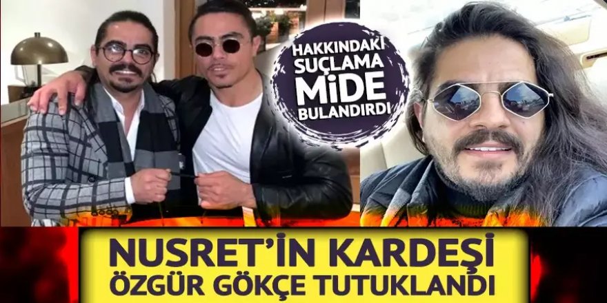 Erzurumlu Nusret'in kardeşi Özgür Gökçe tutuklandı!