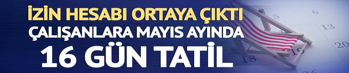 Çalışanlara Mayıs ayında 16 gün tatil: Hesap ortaya çıktı