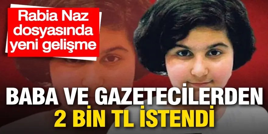 Rabia Naz dosyasında yeni gelişme: Baba ve gazetecilerden 2 bin TL istendi