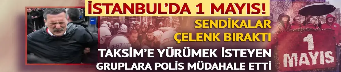 1 Mayıs'ta çok sayıda gözaltı ve sert müdahale!