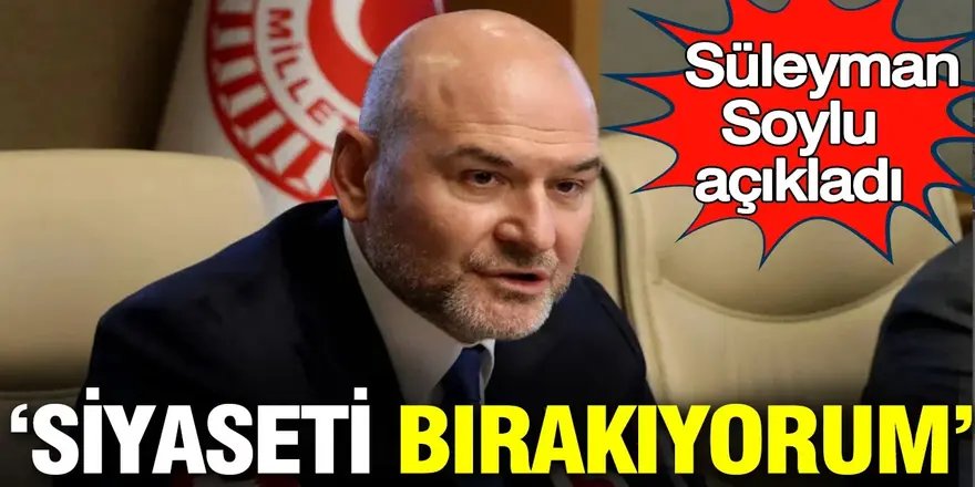 Soylu açıkladı: Siyaseti bırakıyorum
