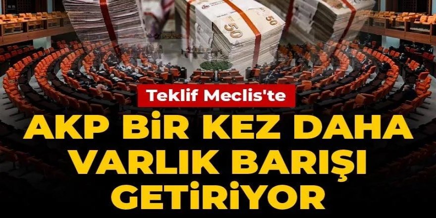 Varlık Barışı teklifi Meclis'e sunuldu