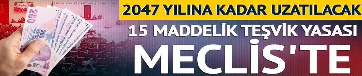 2047 yılına kadar uzatılacak: 15 maddelik teşvik yasası Meclis'te