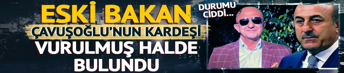 Mevlüt Çavuşoğlu'nun kardeşi ofisinde silahla vurulmuş halde bulundu