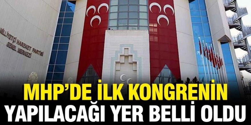 MHP'de ilk kongrenin yapılacağı yer belli oldu