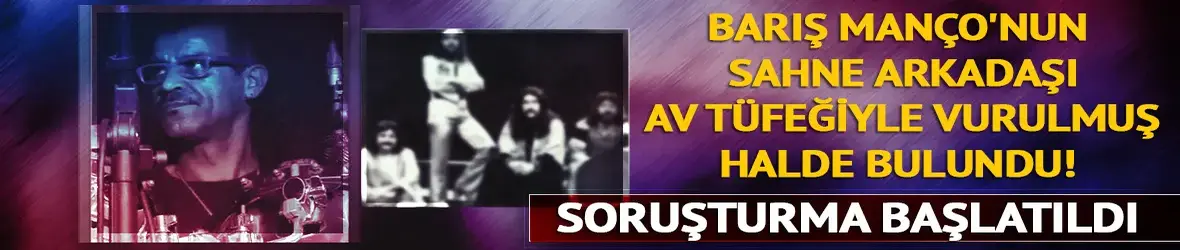 Barış Manço'nun sahne arkadaşı evinde av tüfeğiyle vurulmuş halde bulundu! Soruşturma başlatıldı