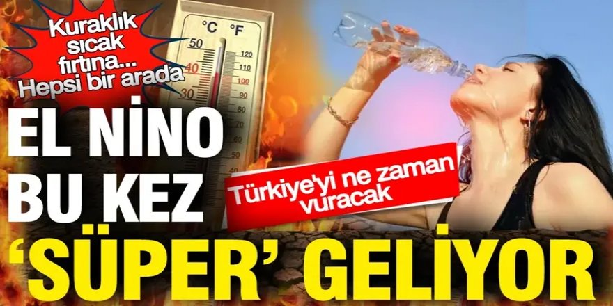 El Nino bu kez 'Süper' geliyor: Kuraklık, sıcak, fırtına... Türkiye'yi ne zaman vuracak