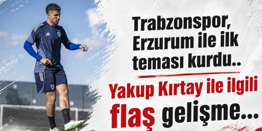 Trabzonspor, Erzurum ile ilk teması kurdu.. Yakup Kırtay ile ilgili flaş gelişme...
