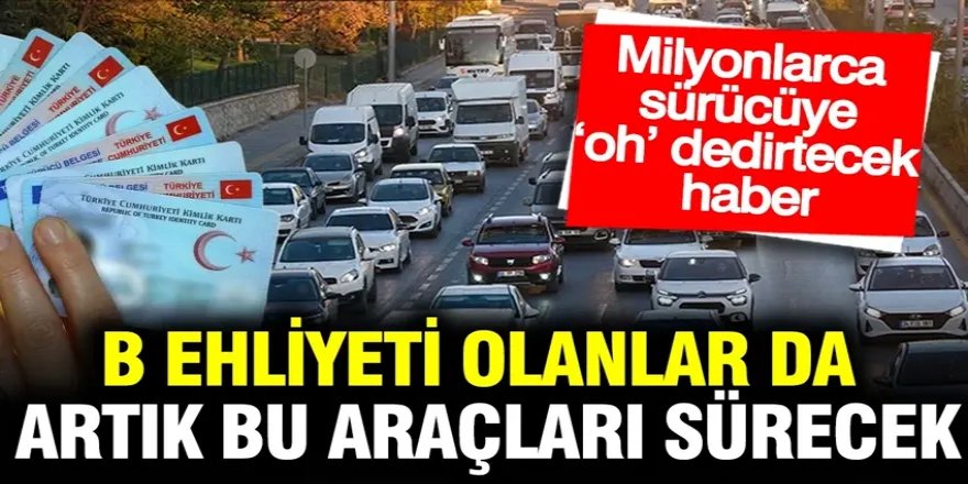 Milyonlarca sürücüye müjde: B sınıfı ehliyeti olanlar bu araçları sürebilecek