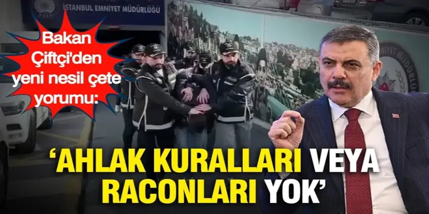 Bakan Çiftçi'den yeni nesil çete yorumu: "Ahlak kuralları veya raconları yok"