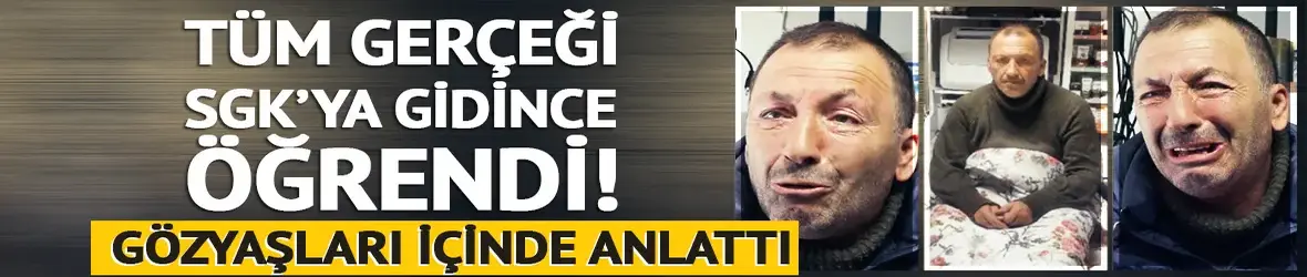Tüm gerçeği SGK’ya gidince öğrendi! Gözyaşları içinde anlattı