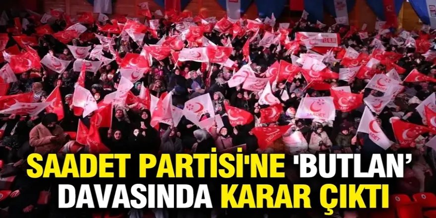 Saadet Partisi'ne 'butlan'a ret!