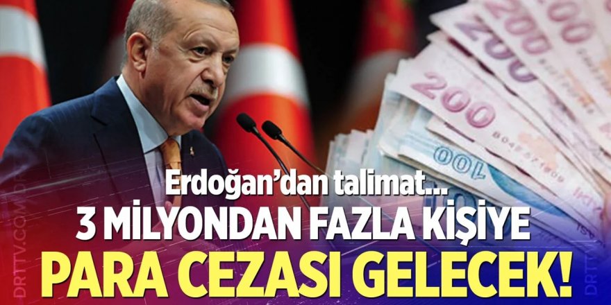 Erdoğan talimatı verdi, 3 milyondan fazla kişiye para cezası geliyor
