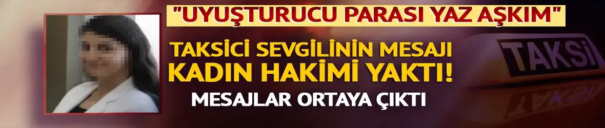 Taksici sevgiliden kadın hakime: "Uyuşturucu parası yaz aşkım"