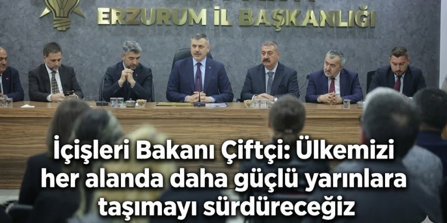 İçişleri Bakanı Çiftçi: Ülkemizi her alanda daha güçlü yarınlara taşımayı sürdüreceğiz