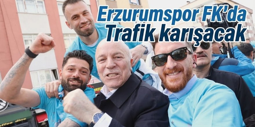 Erzurumspor FK'da Trafik karışacak