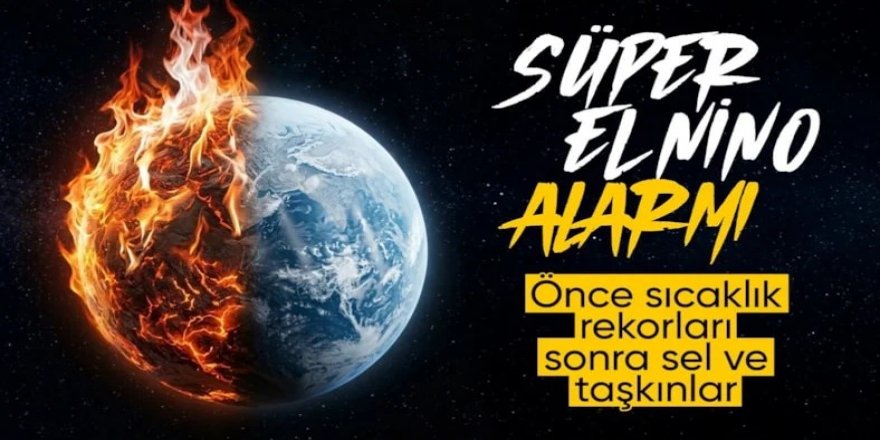 "Süper El Nino" geliyor! Türkiye için korkutan senaryo