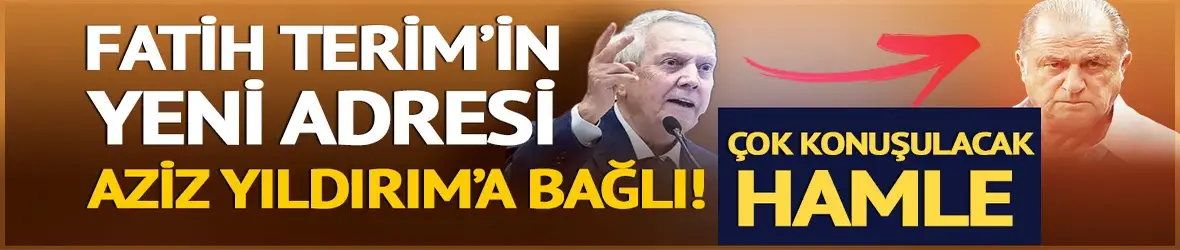 Fatih Terim'in yeni adresi Aziz Yıldırım'a bağlı!