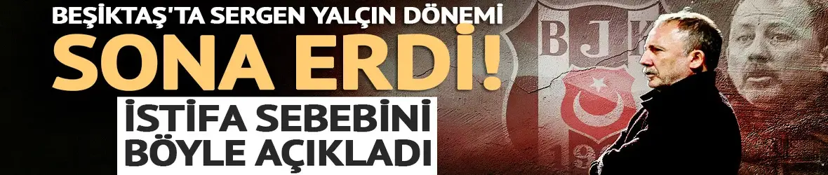 Beşiktaş'ta Sergen Yalçın dönemi sona erdi: İstifa sebebini böyle açıkladı