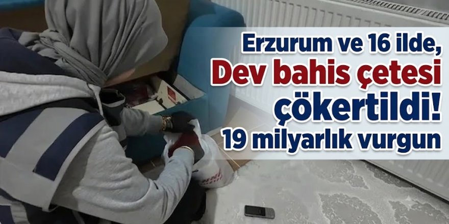 Erzurum ve 16 ilde, Dev bahis çetesi çökertildi! 19 milyarlık vurgun