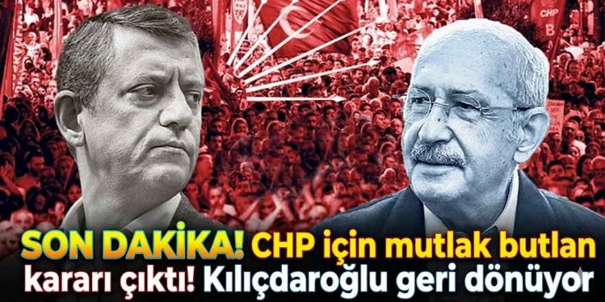 CHP için mutlak butlan kararı çıktı! Kılıçdaroğlu geri dönüyor
